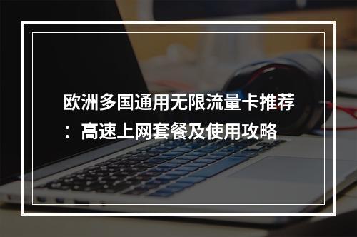 欧洲多国通用无限流量卡推荐：高速上网套餐及使用攻略