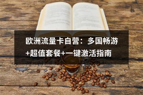 欧洲流量卡自营：多国畅游+超值套餐+一键激活指南