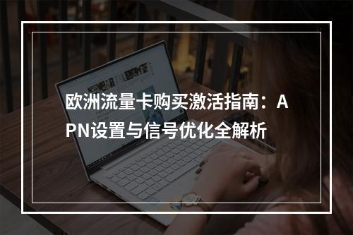 欧洲流量卡购买激活指南：APN设置与信号优化全解析