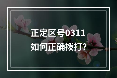 正定区号0311如何正确拨打？