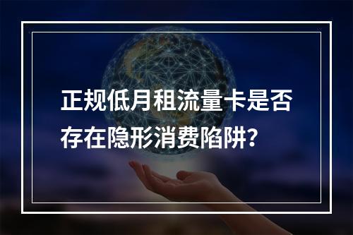 正规低月租流量卡是否存在隐形消费陷阱？
