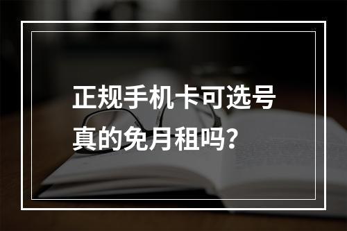 正规手机卡可选号真的免月租吗？