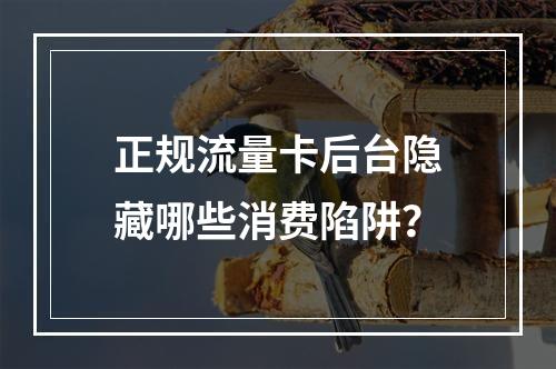 正规流量卡后台隐藏哪些消费陷阱？