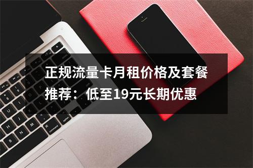 正规流量卡月租价格及套餐推荐：低至19元长期优惠