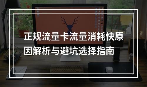 正规流量卡流量消耗快原因解析与避坑选择指南