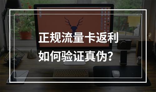 正规流量卡返利如何验证真伪？