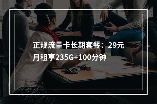 正规流量卡长期套餐：29元月租享235G+100分钟