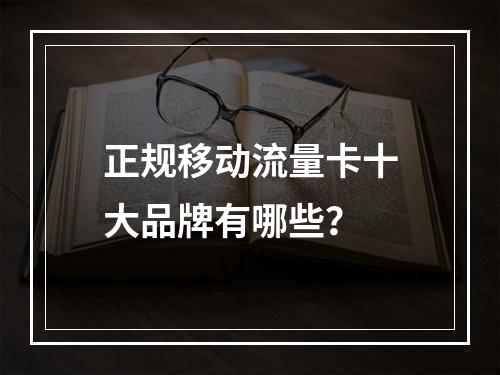 正规移动流量卡十大品牌有哪些？