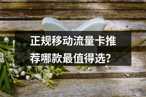 正规移动流量卡推荐哪款最值得选？