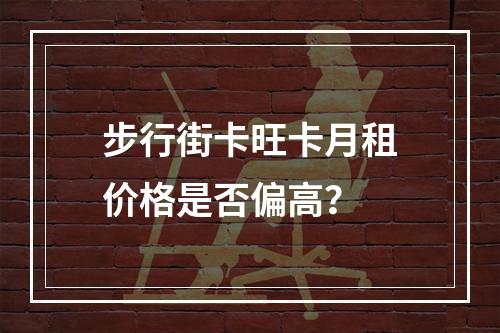 步行街卡旺卡月租价格是否偏高？