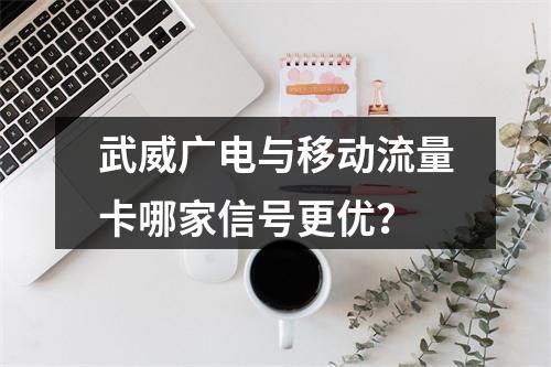 武威广电与移动流量卡哪家信号更优？