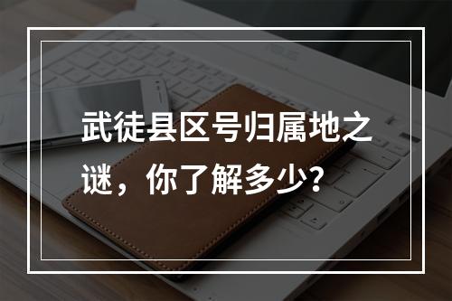 武徒县区号归属地之谜，你了解多少？