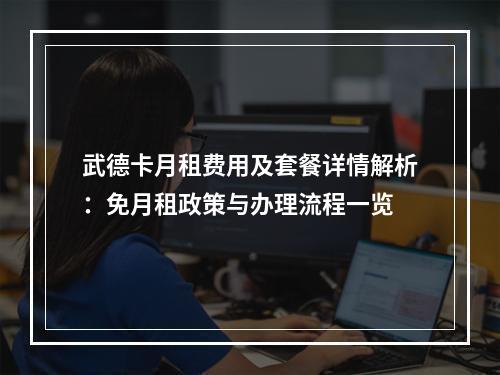 武德卡月租费用及套餐详情解析：免月租政策与办理流程一览