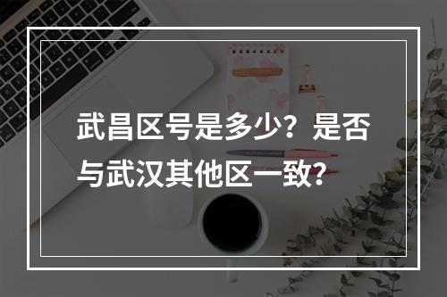 武昌区号是多少？是否与武汉其他区一致？