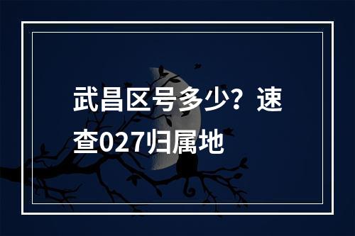 武昌区号多少？速查027归属地