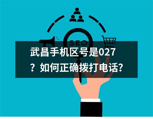 武昌手机区号是027？如何正确拨打电话？
