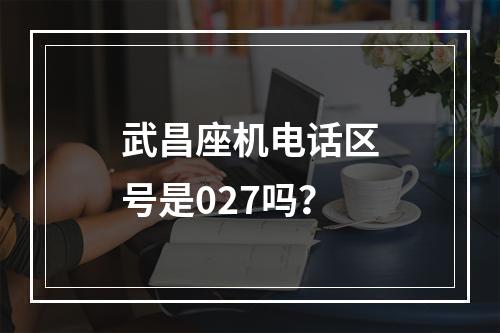 武昌座机电话区号是027吗？