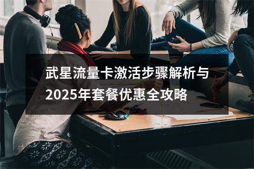 武星流量卡激活步骤解析与2025年套餐优惠全攻略