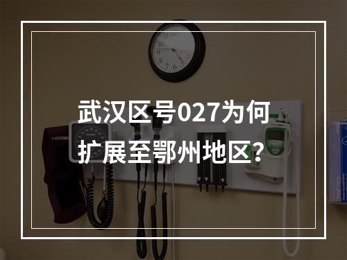 武汉区号027为何扩展至鄂州地区？