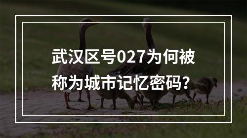 武汉区号027为何被称为城市记忆密码？