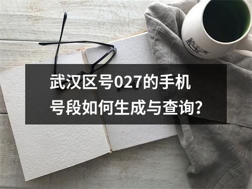 武汉区号027的手机号段如何生成与查询？