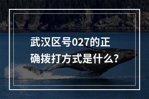 武汉区号027的正确拨打方式是什么？