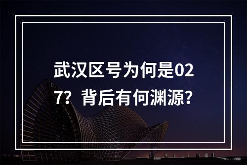 武汉区号为何是027？背后有何渊源？