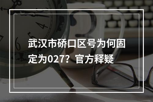 武汉市硚口区号为何固定为027？官方释疑