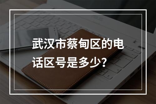 武汉市蔡甸区的电话区号是多少？