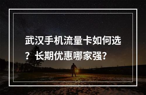 武汉手机流量卡如何选？长期优惠哪家强？