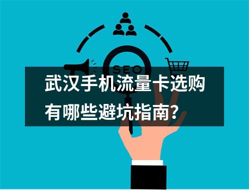 武汉手机流量卡选购有哪些避坑指南？