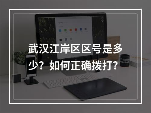 武汉江岸区区号是多少？如何正确拨打？
