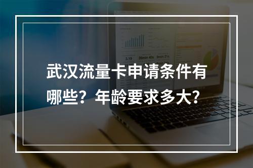 武汉流量卡申请条件有哪些？年龄要求多大？