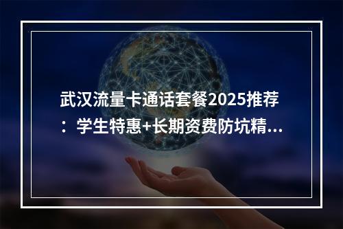 武汉流量卡通话套餐2025推荐：学生特惠+长期资费防坑精选