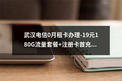 武汉电信0月租卡办理-19元180G流量套餐+注册卡首充优惠