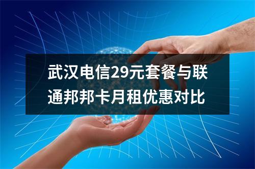 武汉电信29元套餐与联通邦邦卡月租优惠对比