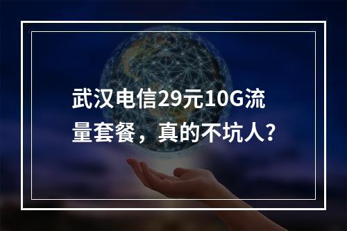 武汉电信29元10G流量套餐，真的不坑人？