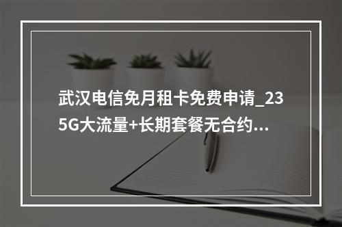 武汉电信免月租卡免费申请_235G大流量+长期套餐无合约期