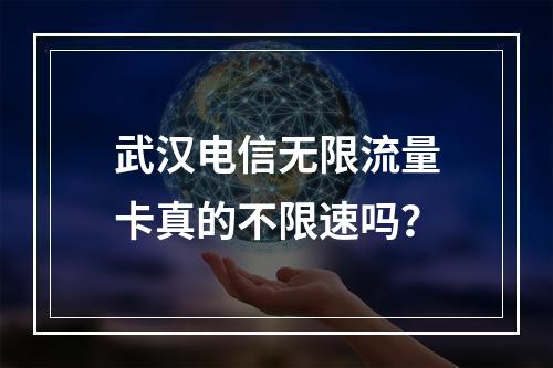 武汉电信无限流量卡真的不限速吗？