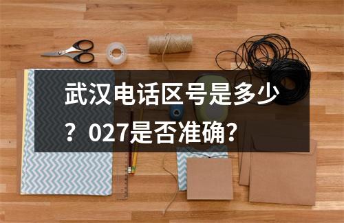 武汉电话区号是多少？027是否准确？