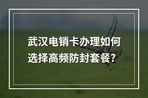 武汉电销卡办理如何选择高频防封套餐？