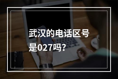 武汉的电话区号是027吗？