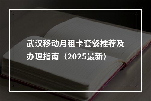 武汉移动月租卡套餐推荐及办理指南（2025最新）