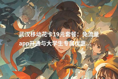 武汉移动花卡19元套餐：免流量app开通与大学生专属优惠指南