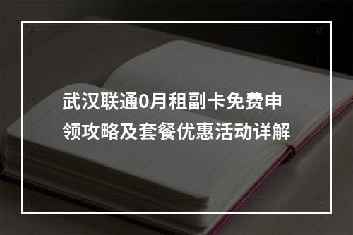 武汉联通0月租副卡免费申领攻略及套餐优惠活动详解