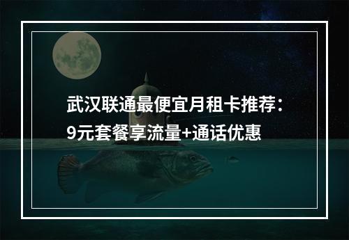 武汉联通最便宜月租卡推荐：9元套餐享流量+通话优惠