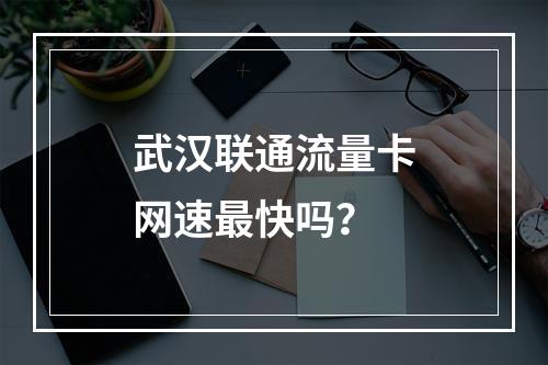武汉联通流量卡网速最快吗？