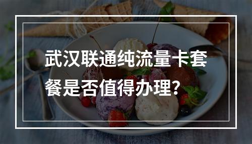 武汉联通纯流量卡套餐是否值得办理？