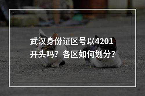 武汉身份证区号以4201开头吗？各区如何划分？