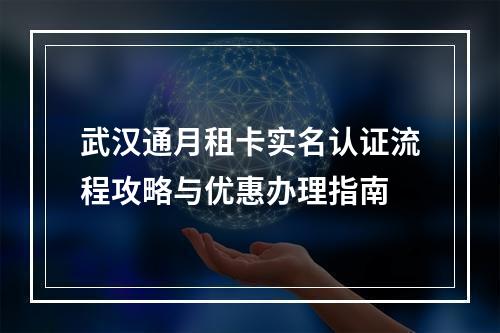武汉通月租卡实名认证流程攻略与优惠办理指南